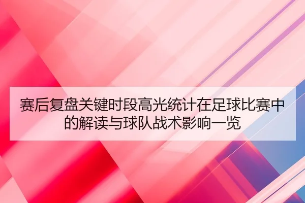 赛后复盘关键时段高光统计在足球比赛中的解读与球队战术影响一览